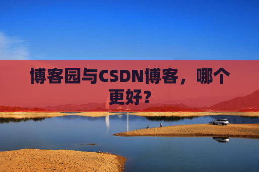 博客园与CSDN博客，哪个更好？