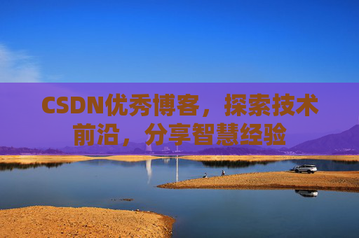 CSDN优秀博客，探索技术前沿，分享智慧经验