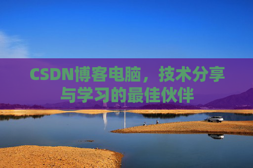 CSDN博客电脑，技术分享与学习的最佳伙伴